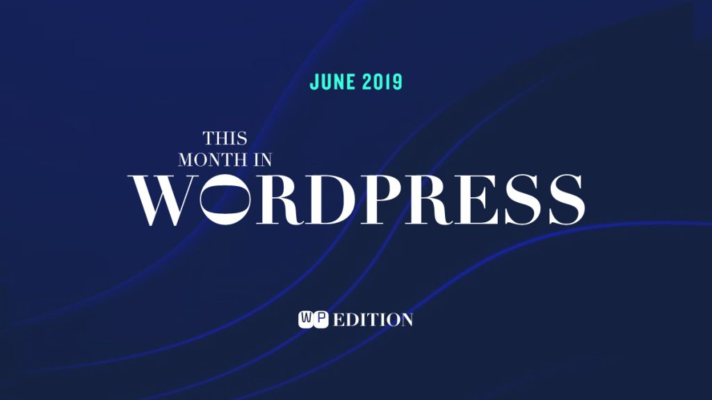 WordPress News Roundup June 2019 Updates, Security Fixes, and Ecosystem Highlights