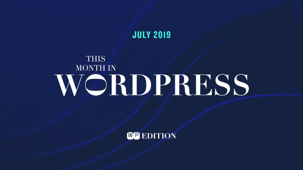 WordPress News Roundup July 2019 Updates and Key Developments